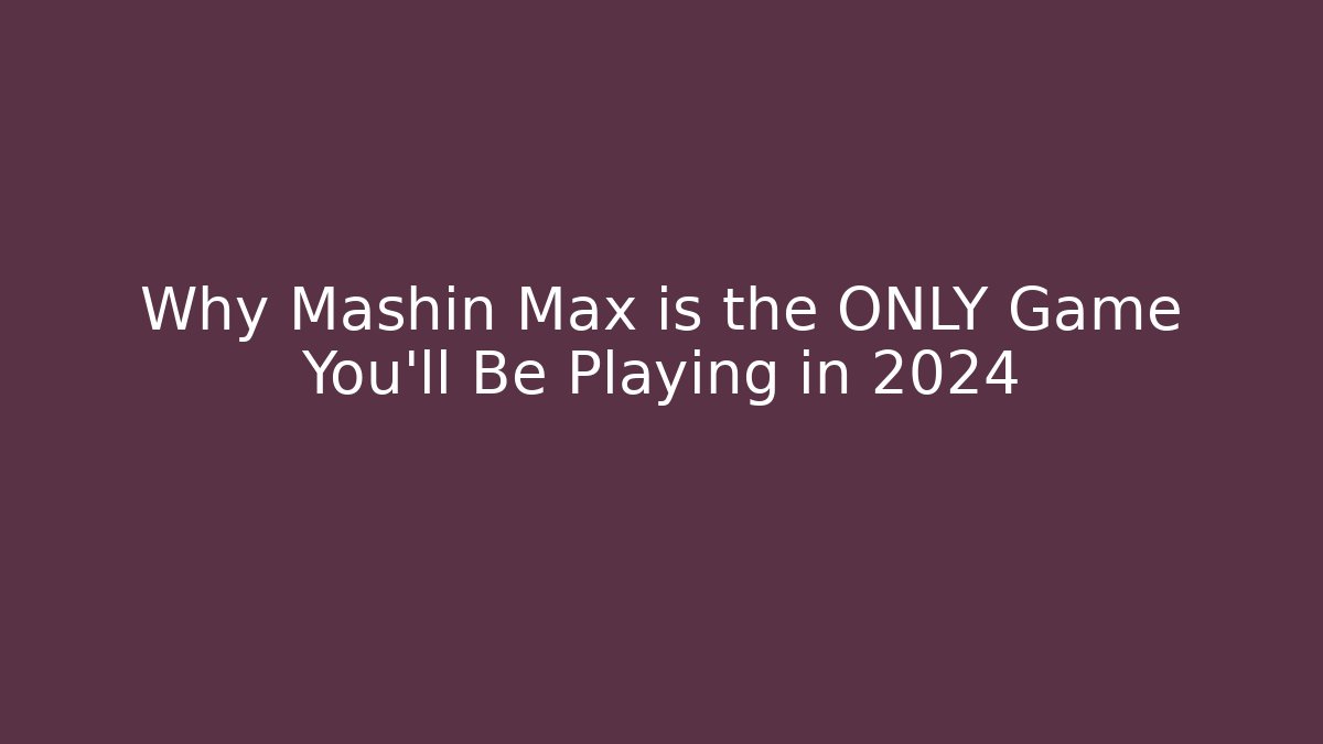 Why Mashin Max is the ONLY Game You’ll Be Playing in 2024