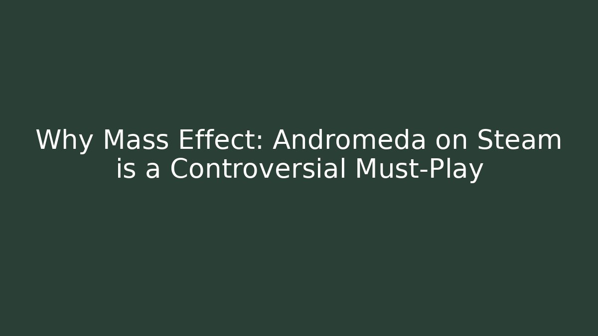 Why Mass Effect: Andromeda on Steam is a Controversial Must-Play