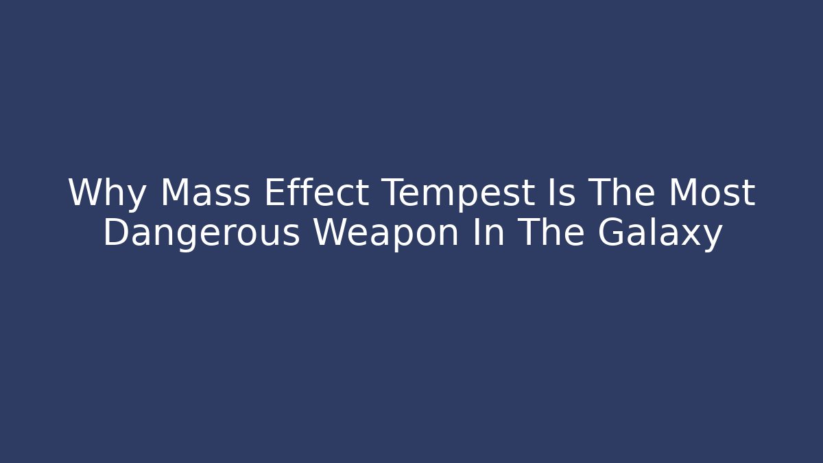 Why Mass Effect Tempest Is The Most Dangerous Weapon In The Galaxy