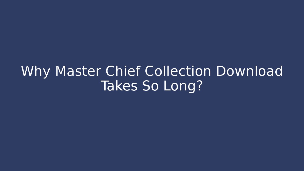 Why Master Chief Collection Download Takes So Long?