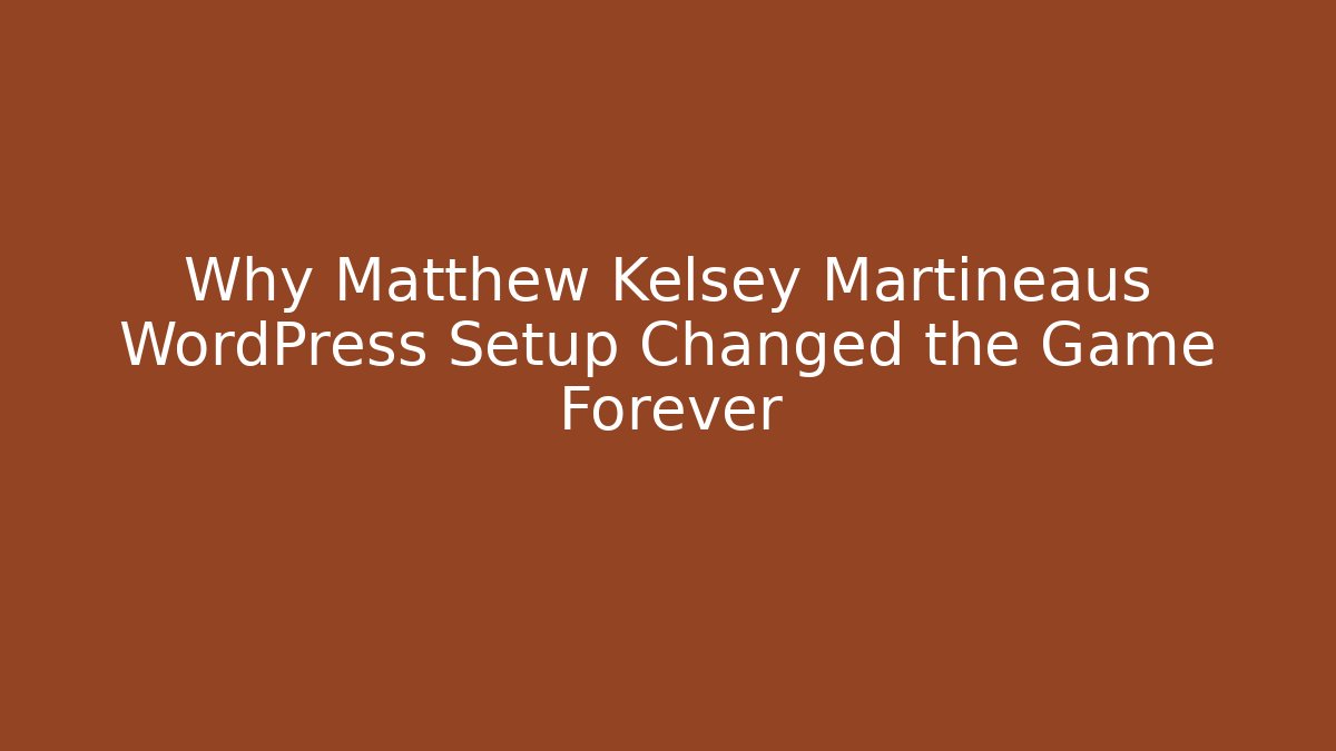 Why Matthew Kelsey Martineaus WordPress Setup Changed the Game Forever