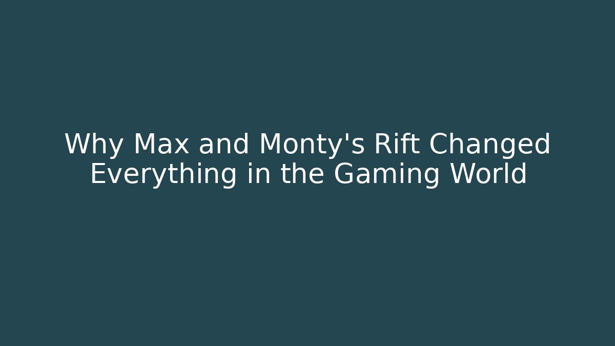 Why Max and Monty's Rift Changed Everything in the Gaming World