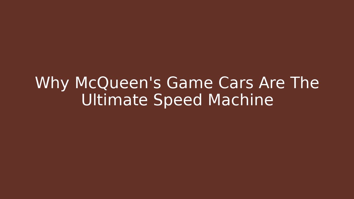 Why McQueen’s Game Cars Are The Ultimate Speed Machine