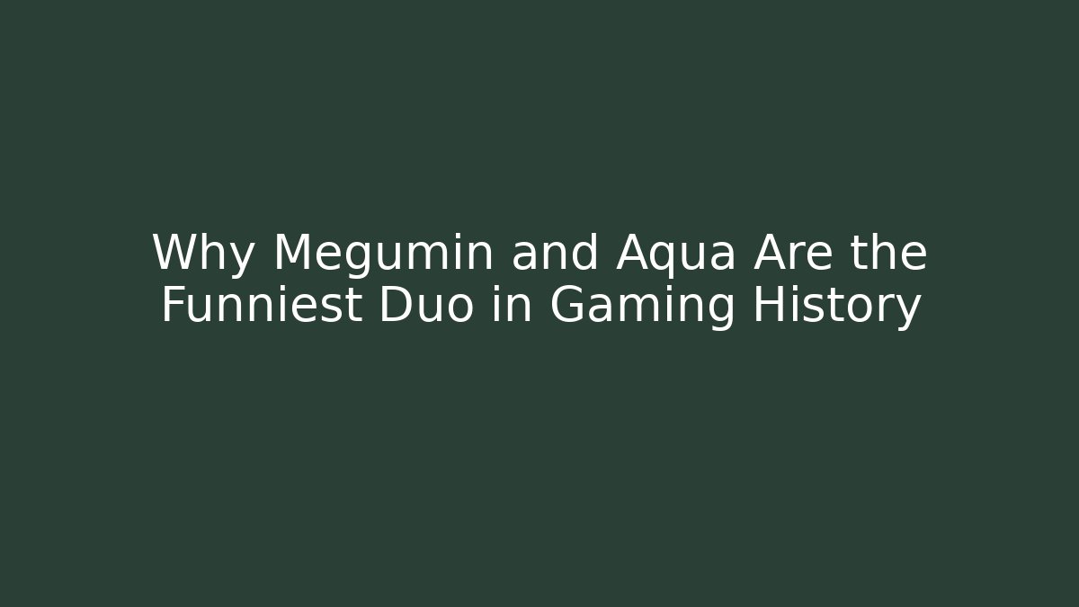 Why Megumin and Aqua Are the Funniest Duo in Gaming History