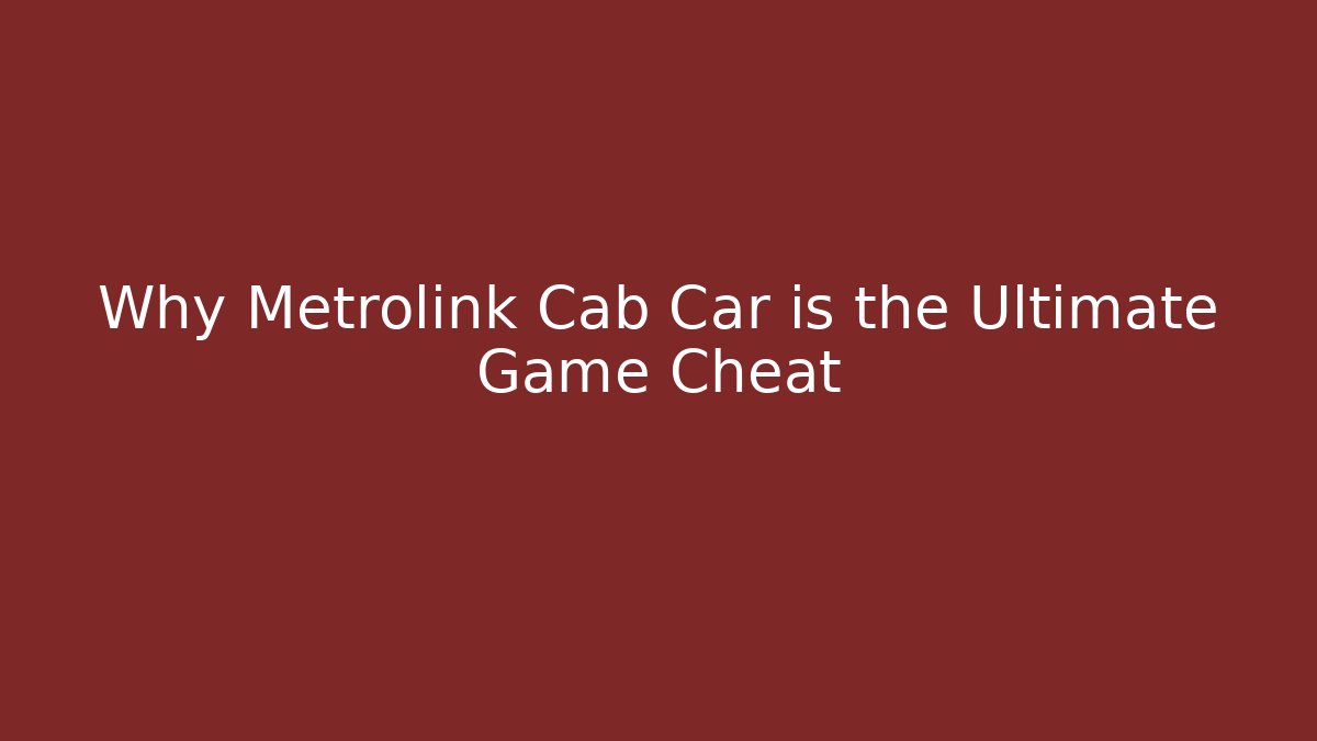 Why Metrolink Cab Car is the Ultimate Game Cheat