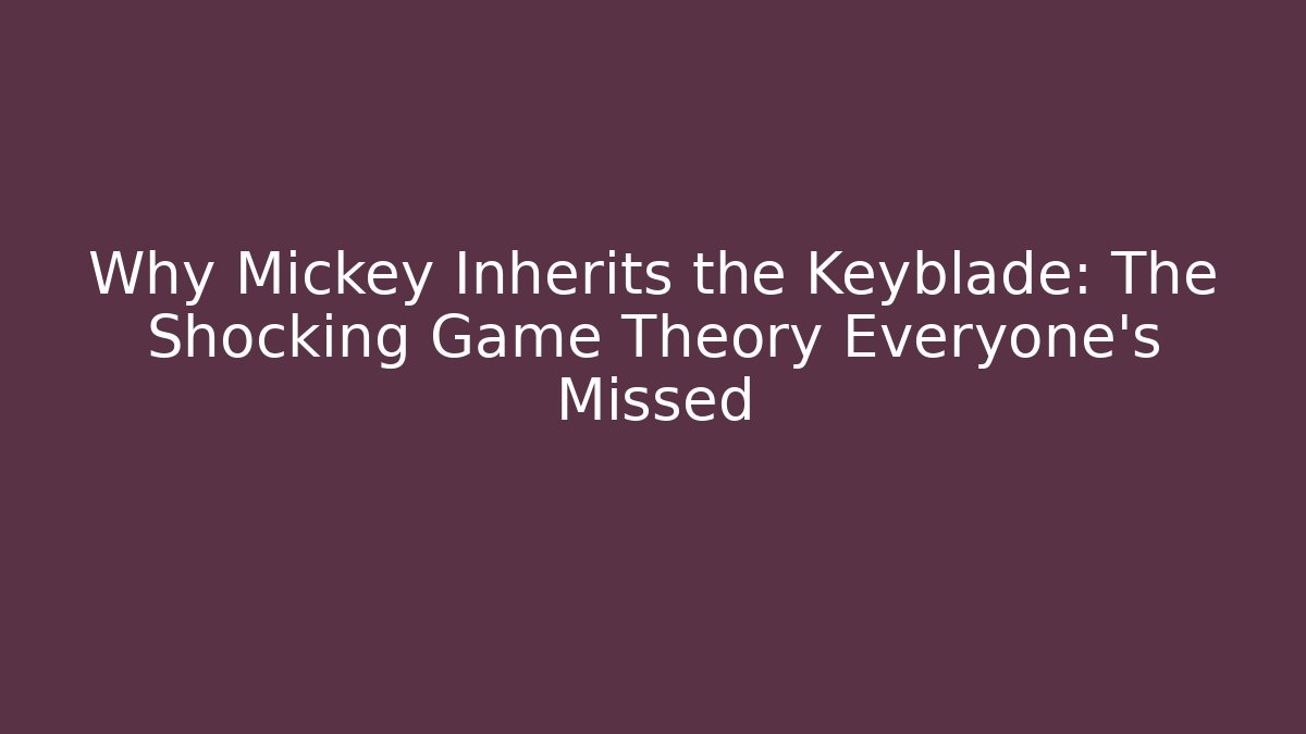Why Mickey Inherits the Keyblade: The Shocking Game Theory Everyone's Missed