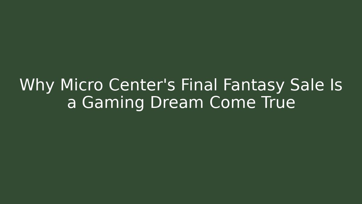 Why Micro Center’s Final Fantasy Sale Is a Gaming Dream Come True