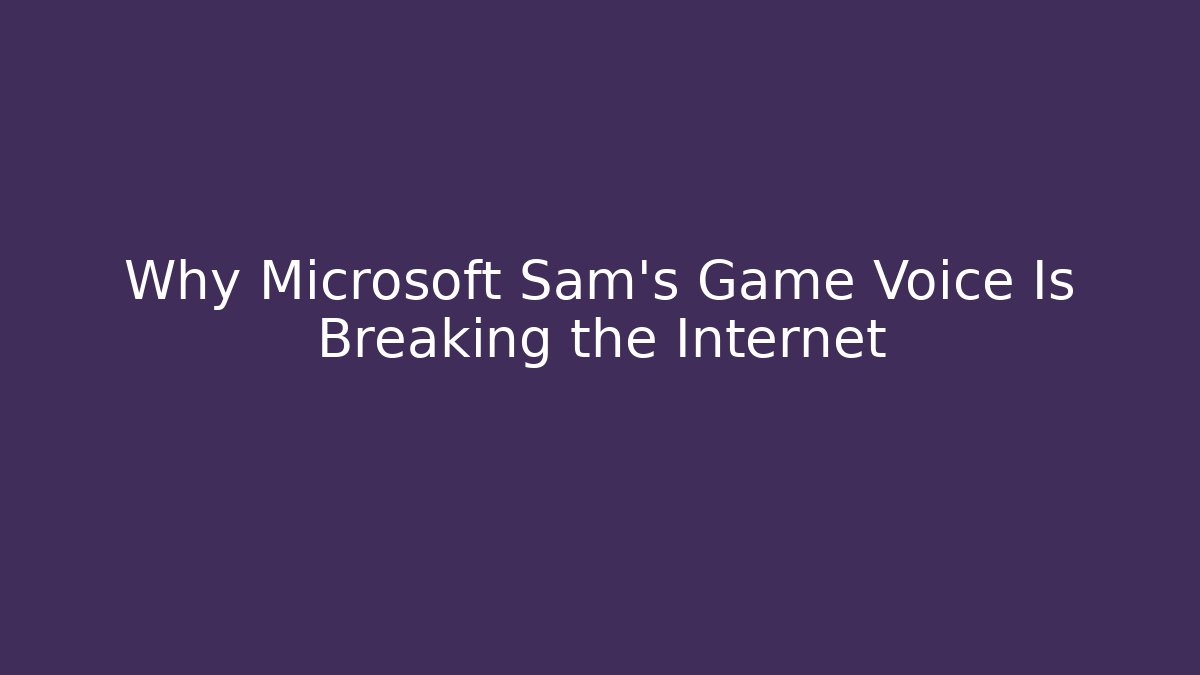 Why Microsoft Sam’s Game Voice Is Breaking the Internet - Create More Assets