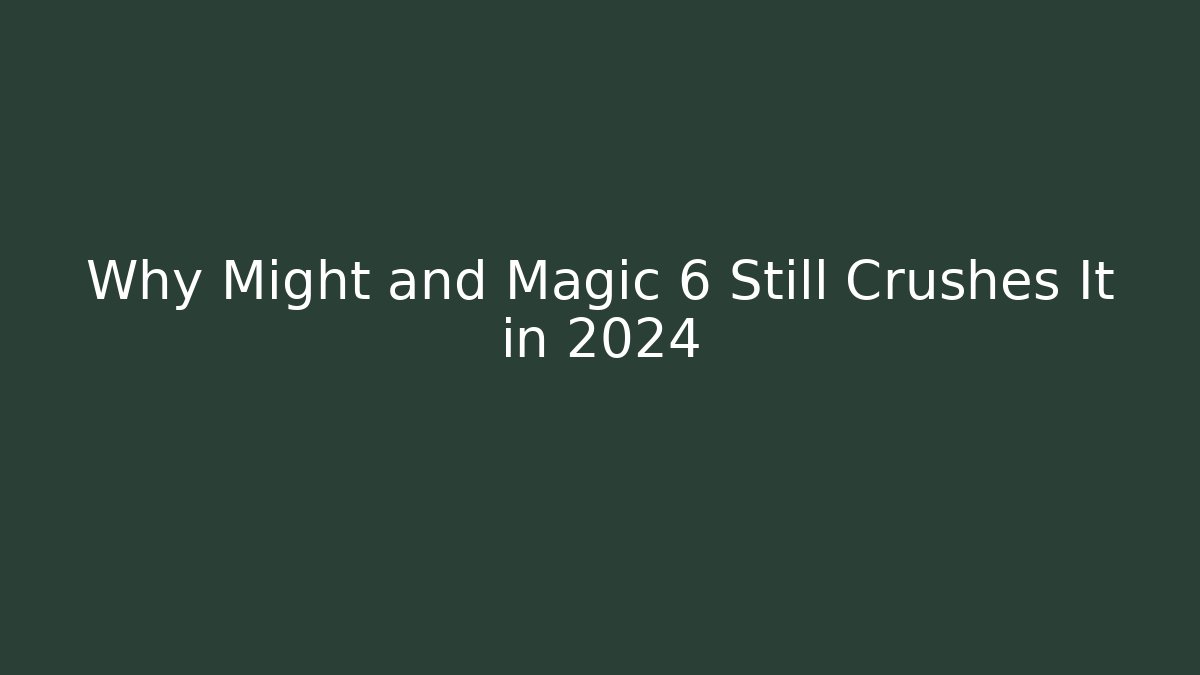 Why Might and Magic 6 Still Crushes It in 2024