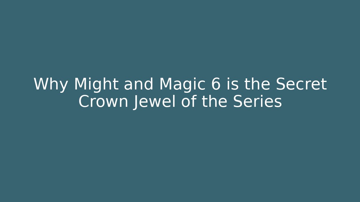 Why Might and Magic 6 is the Secret Crown Jewel of the Series