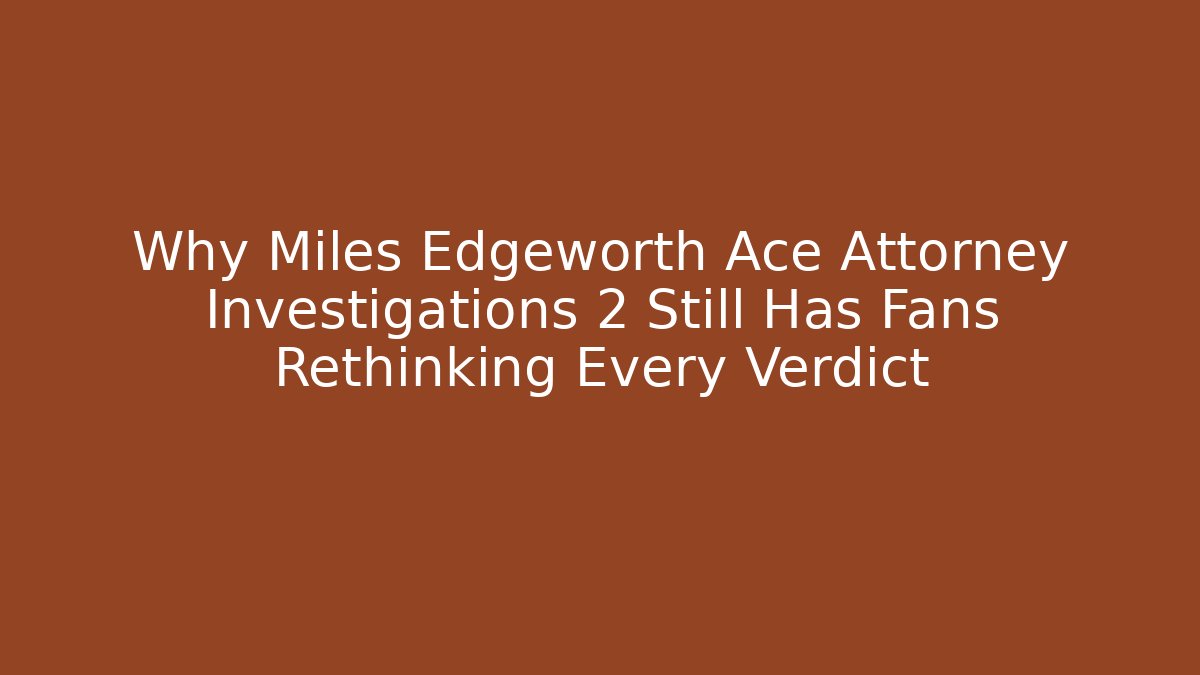 Why Miles Edgeworth Ace Attorney Investigations 2 Still Has Fans Rethinking Every Verdict