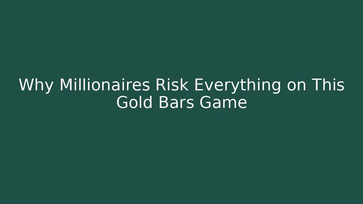 Why Millionaires Risk Everything on This Gold Bars Game