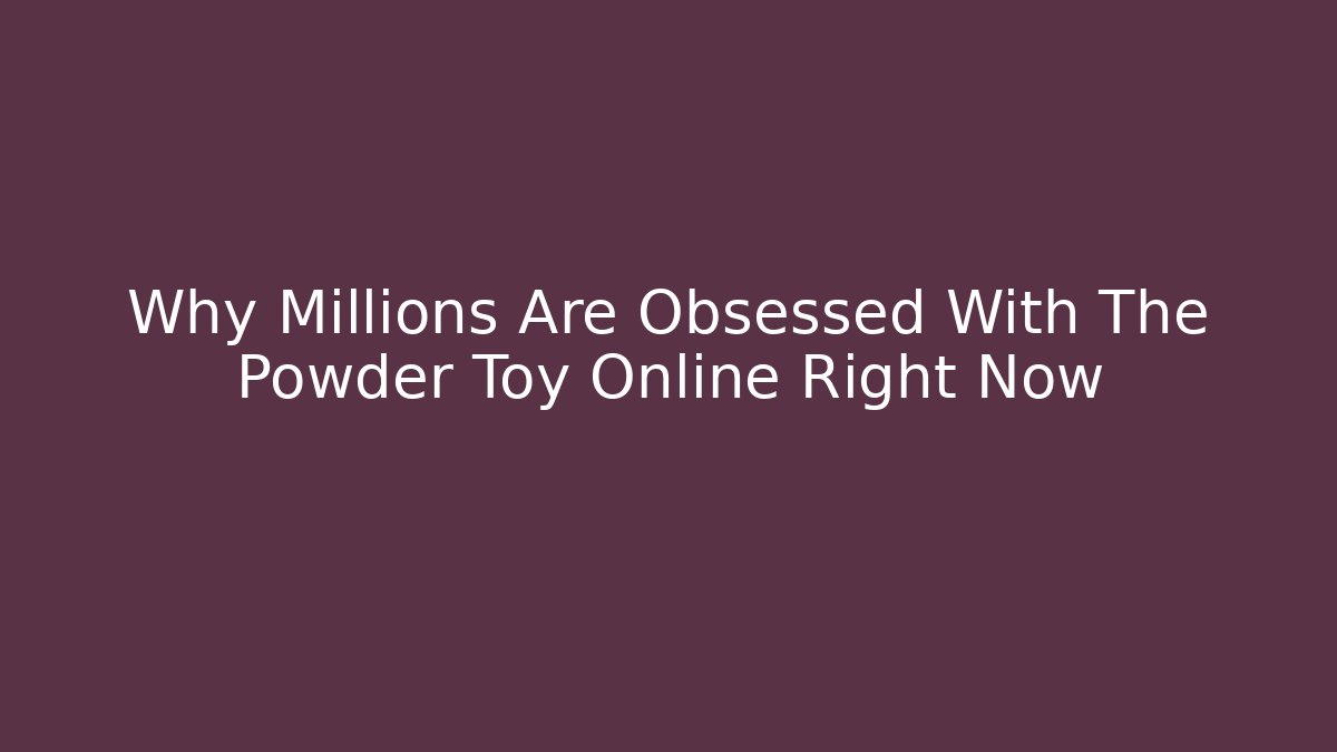 Why Millions Are Obsessed With The Powder Toy Online Right Now