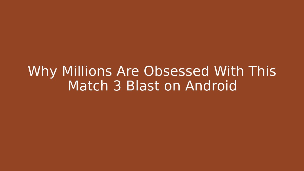 Why Millions Are Obsessed With This Match 3 Blast on Android