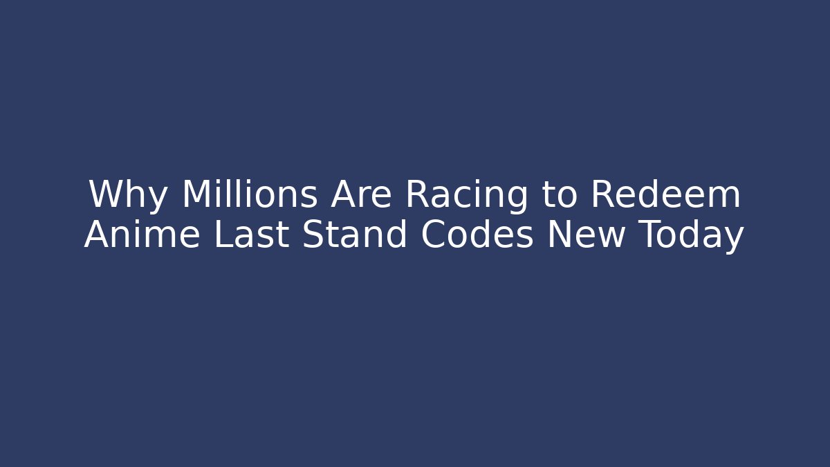 Why Millions Are Racing to Redeem Anime Last Stand Codes New Today