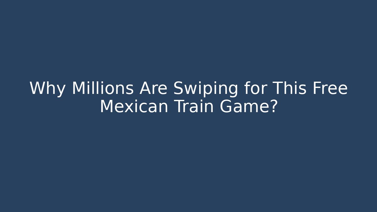 Why Millions Are Swiping for This Free Mexican Train Game?