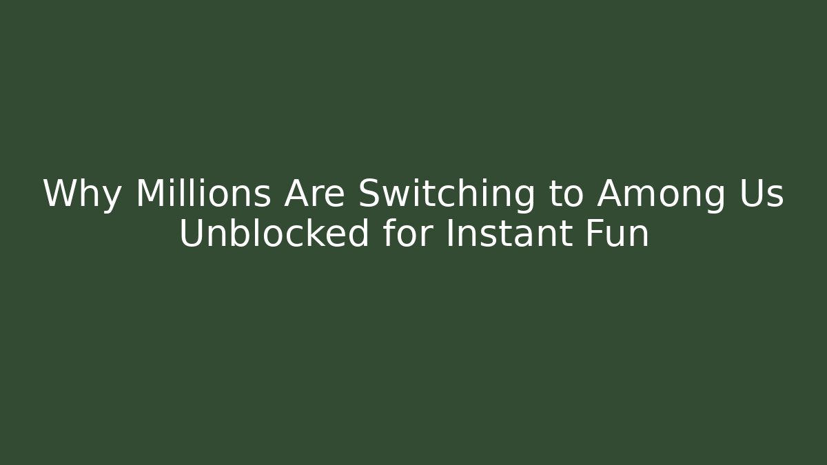 Why Millions Are Switching to Among Us Unblocked for Instant Fun