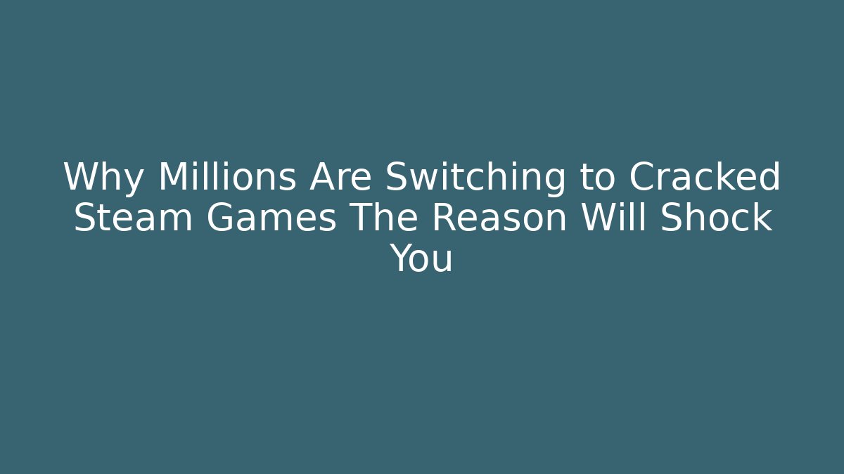 Why Millions Are Switching to Cracked Steam Games The Reason Will Shock You