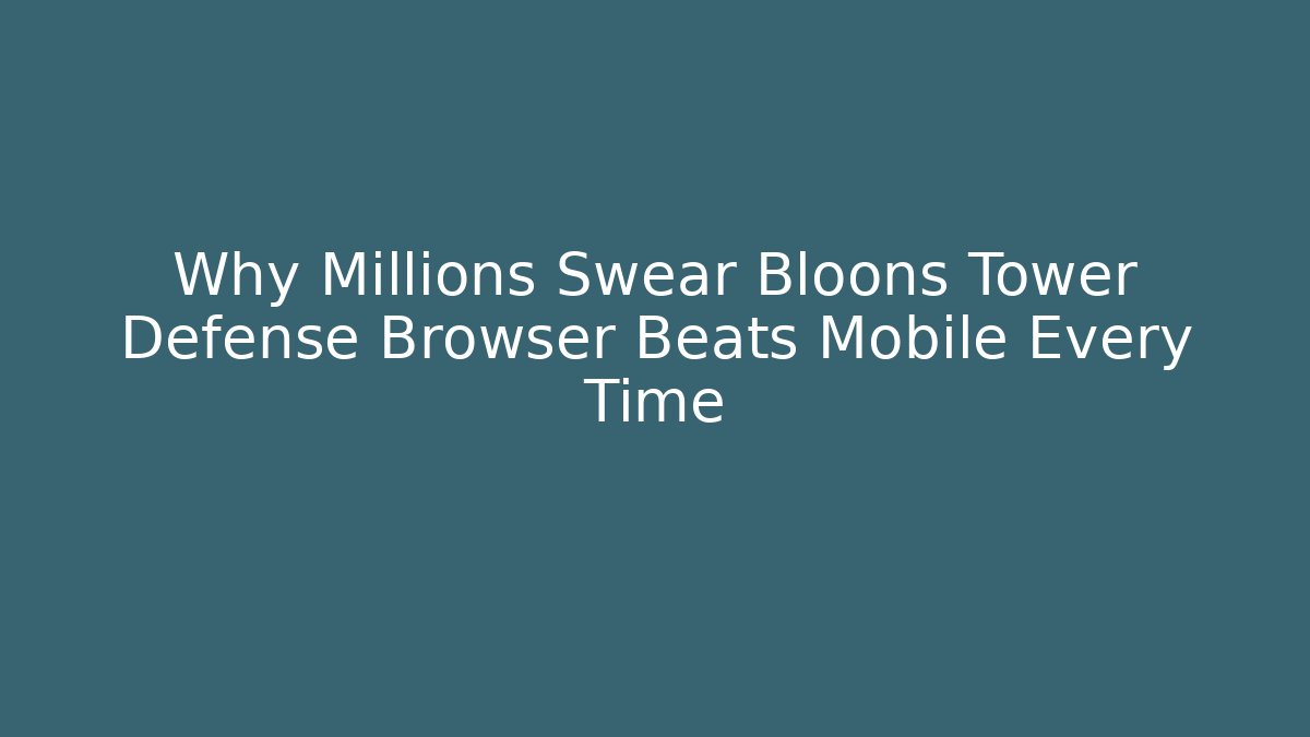 Why Millions Swear Bloons Tower Defense Browser Beats Mobile Every Time - Create More Assets