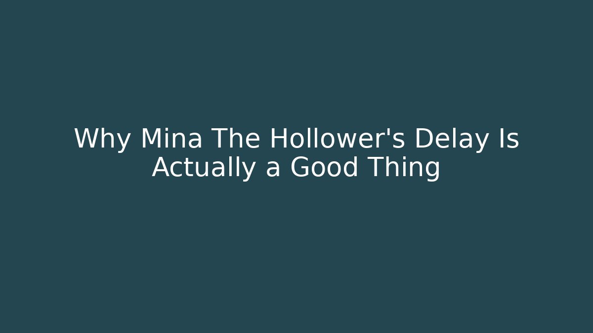 Why Mina The Hollower’s Delay Is Actually a Good Thing