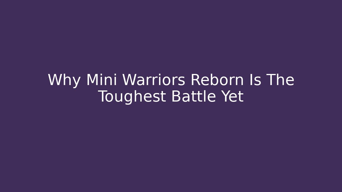 Why Mini Warriors Reborn Is The Toughest Battle Yet