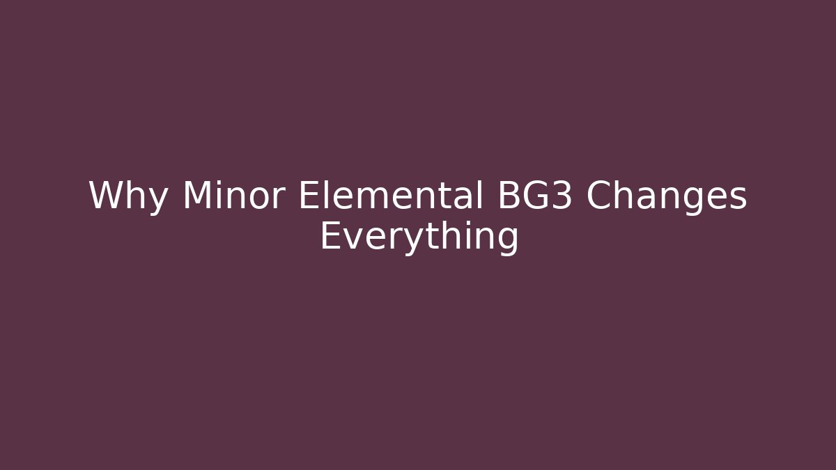 Why Minor Elemental BG3 Changes Everything - Create More Assets