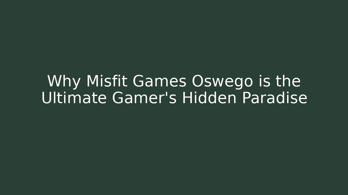 Why Misfit Games Oswego is the Ultimate Gamer's Hidden Paradise