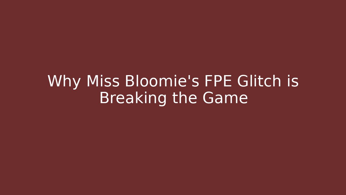 Why Miss Bloomie's FPE Glitch is Breaking the Game