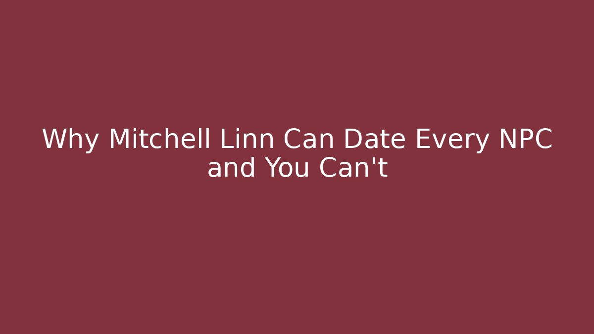 Why Mitchell Linn Can Date Every NPC and You Can't