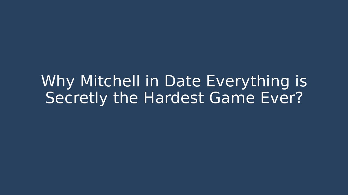 Why Mitchell in Date Everything is Secretly the Hardest Game Ever?