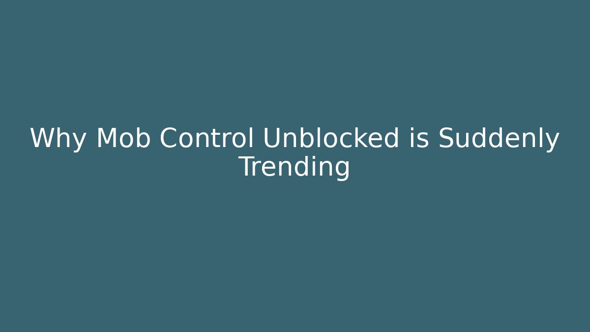 Why Mob Control Unblocked is Suddenly Trending