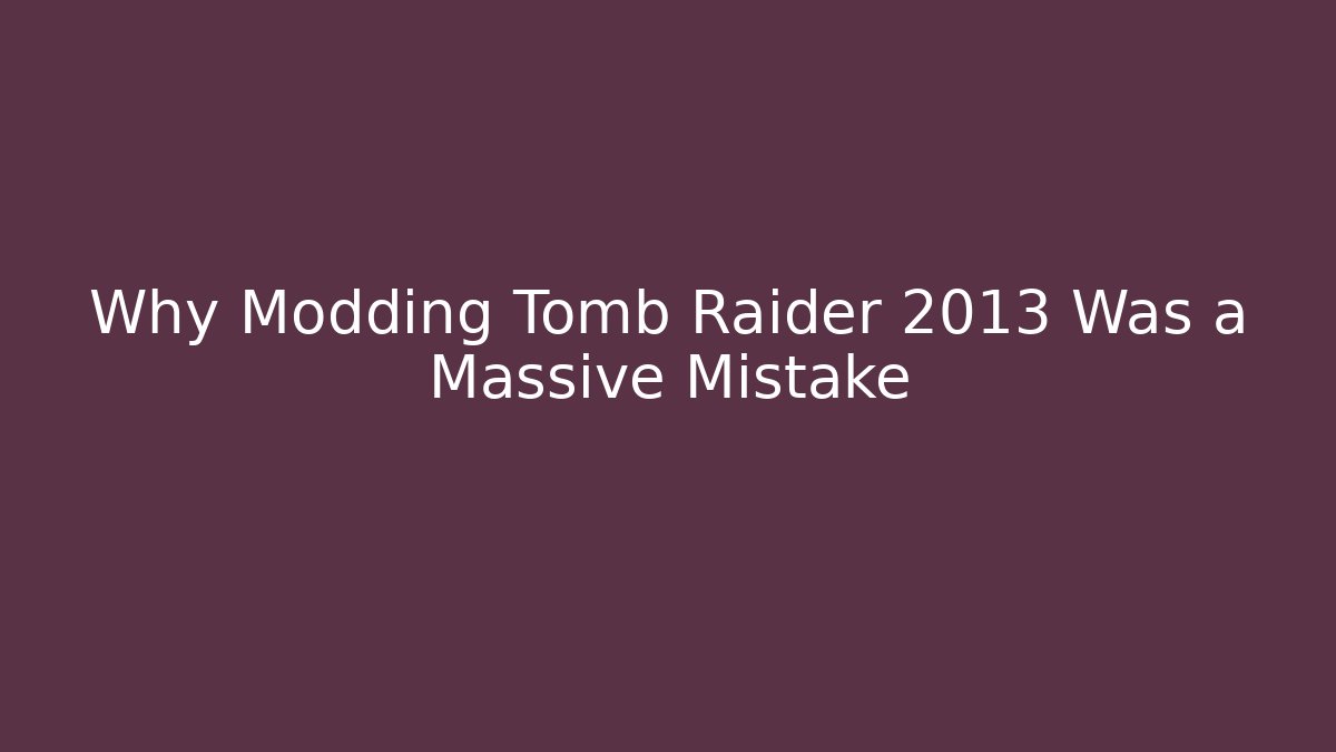 Why Modding Tomb Raider 2013 Was a Massive Mistake