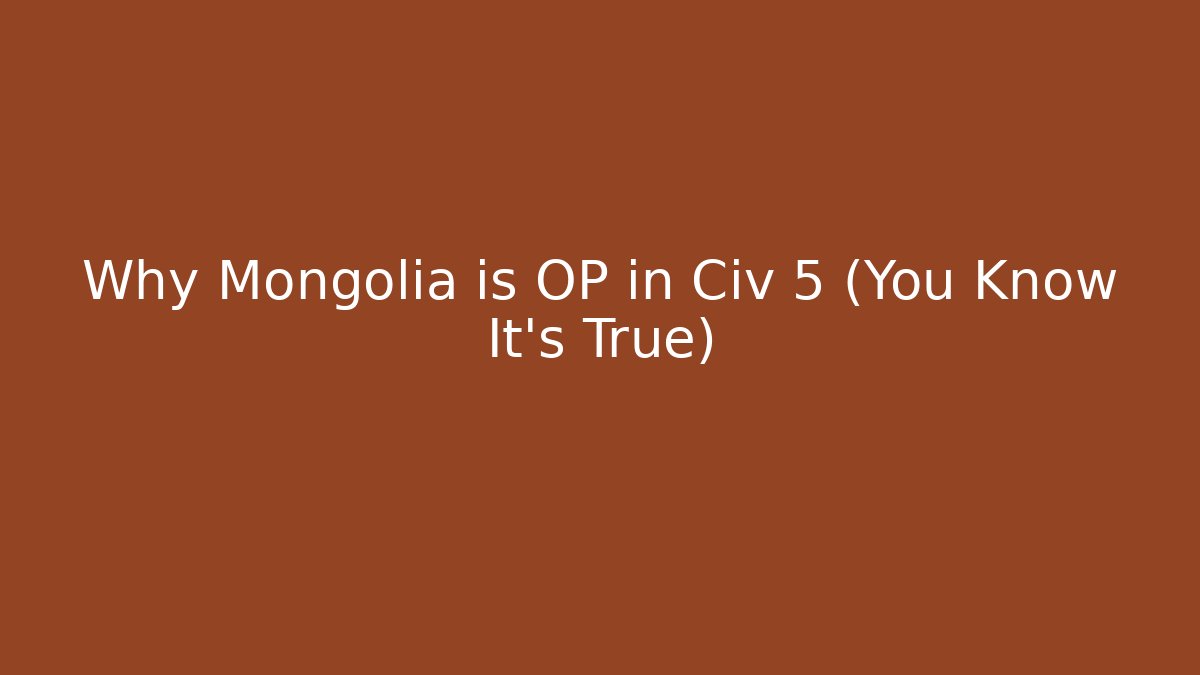 Why Mongolia is OP in Civ 5 (You Know It's True)