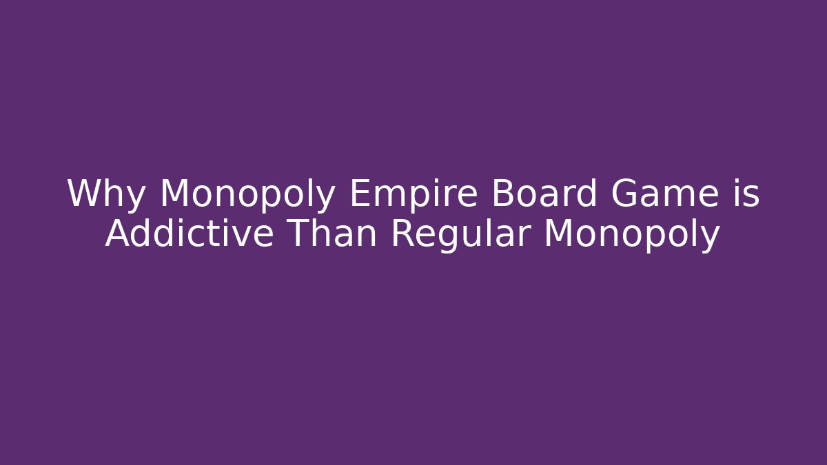 Why Monopoly Empire Board Game is Addictive Than Regular Monopoly