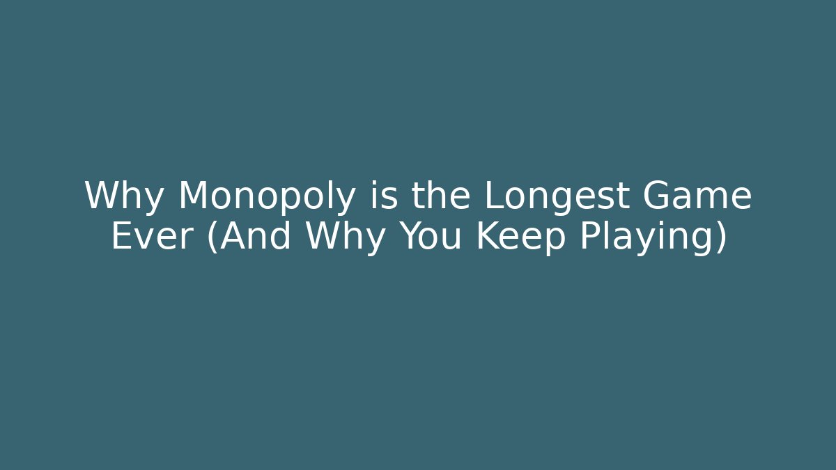 Why Monopoly is the Longest Game Ever (And Why You Keep Playing)