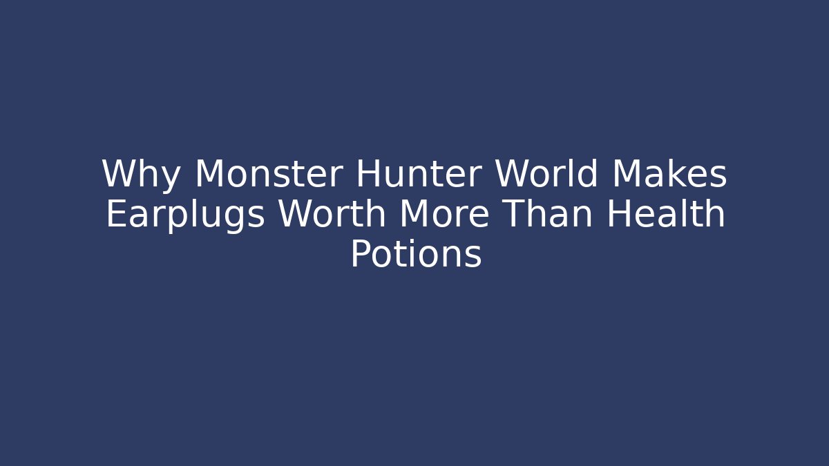 Why Monster Hunter World Makes Earplugs Worth More Than Health Potions