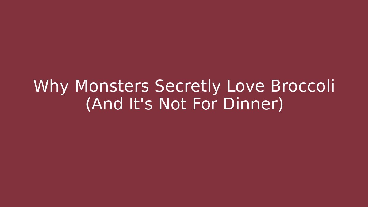 Why Monsters Secretly Love Broccoli (And It's Not For Dinner)