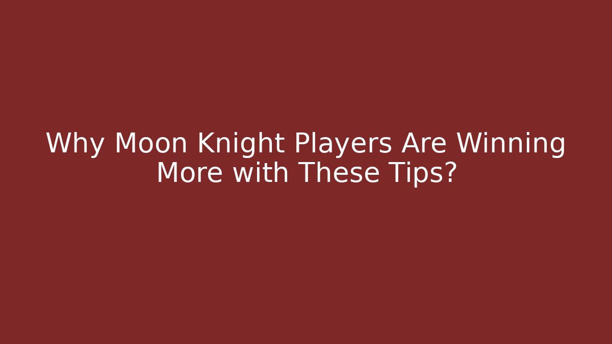 Why Moon Knight Players Are Winning More with These Tips?