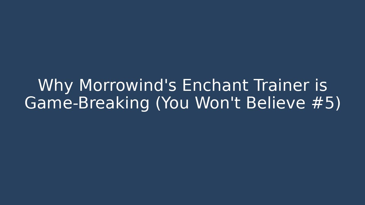 Why Morrowind's Enchant Trainer is Game-Breaking (You Won't Believe #5)
