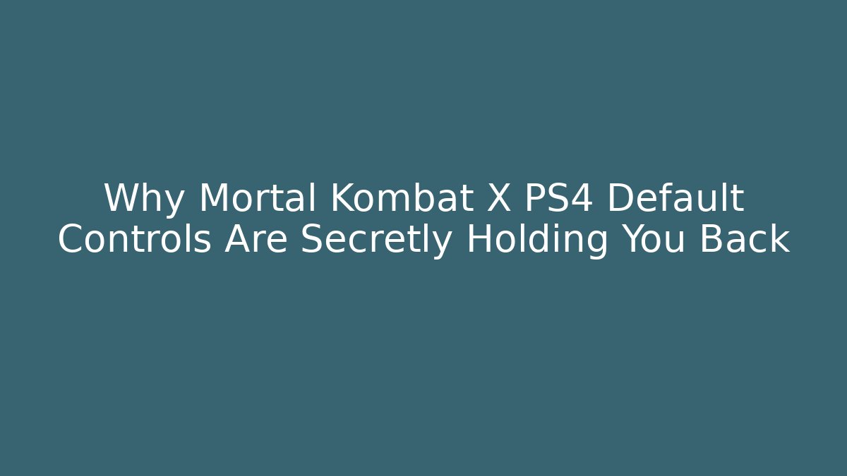 Why Mortal Kombat X PS4 Default Controls Are Secretly Holding You Back