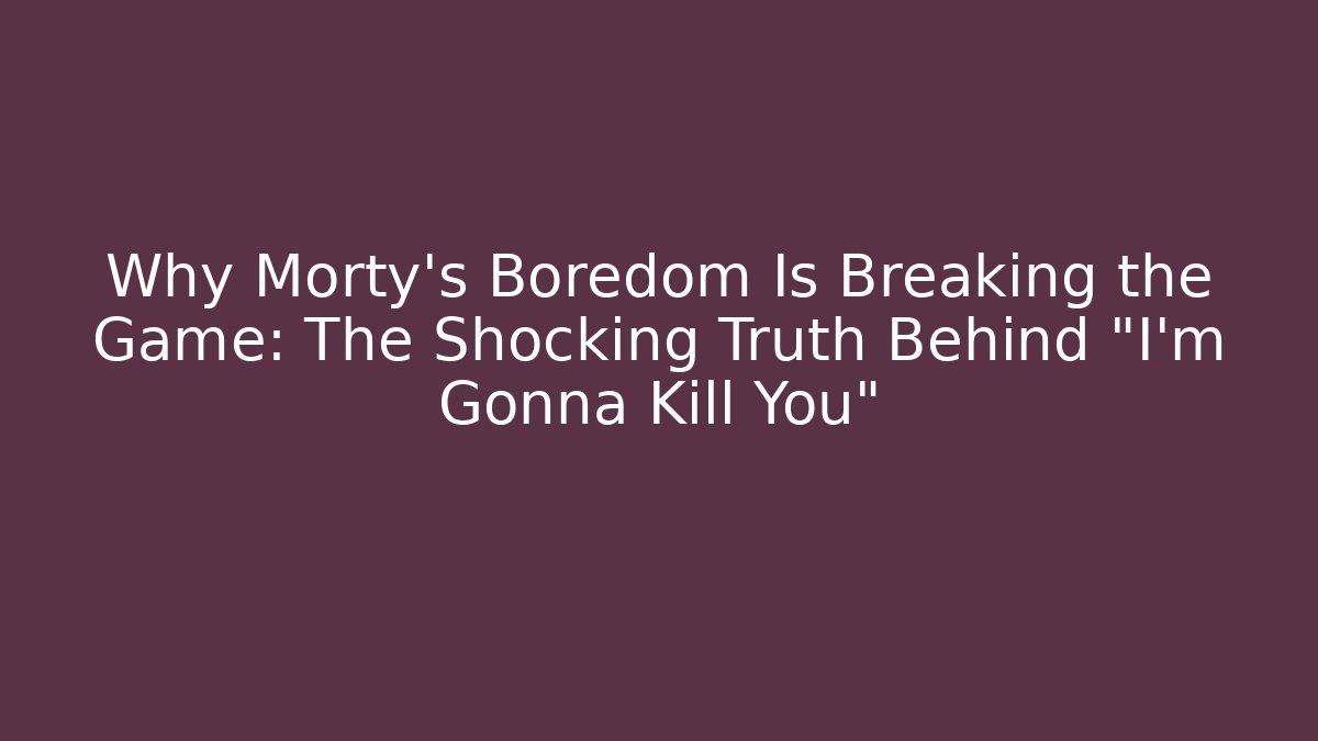 Why Morty’s Boredom Is Breaking the Game: The Shocking Truth Behind “I’m Gonna Kill You”