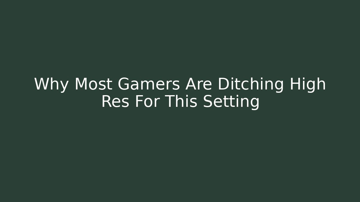 Why Most Gamers Are Ditching High Res For This Setting