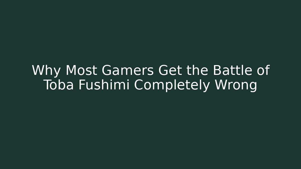 Why Most Gamers Get the Battle of Toba Fushimi Completely Wrong