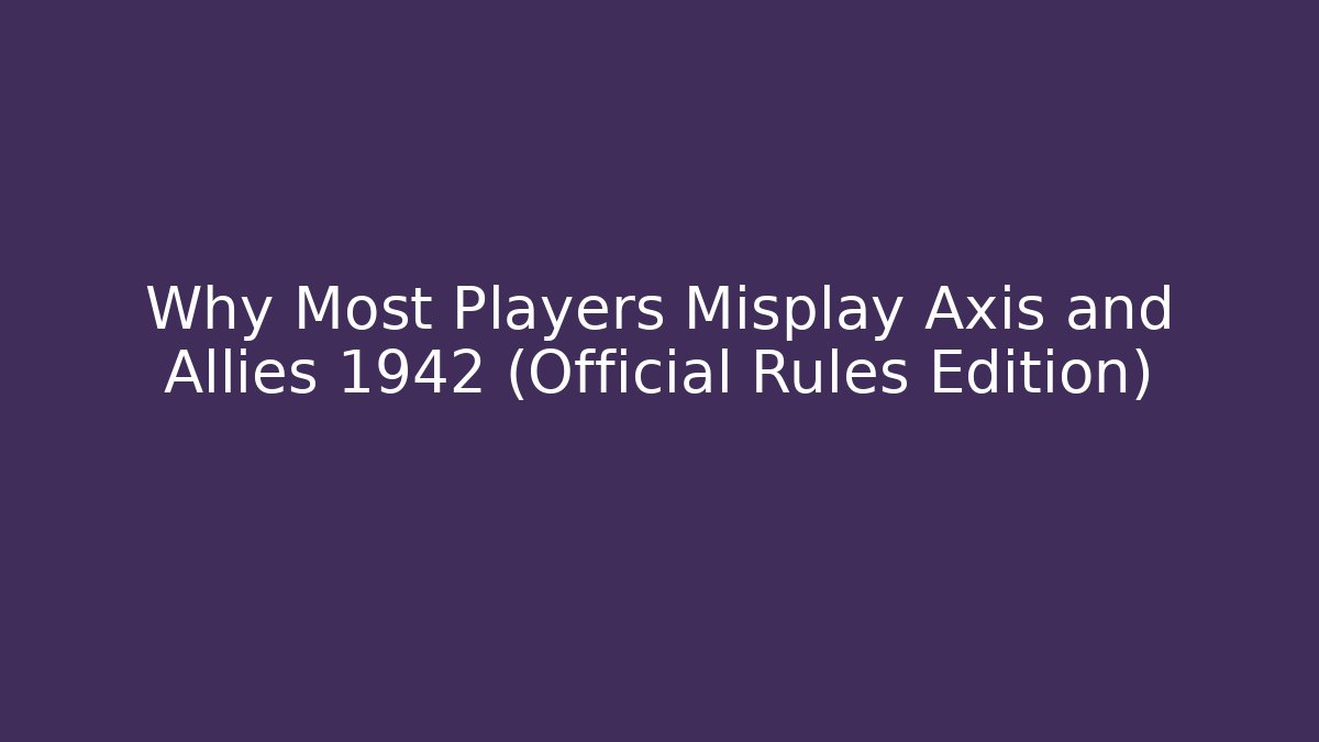Why Most Players Misplay Axis and Allies 1942 (Official Rules Edition)