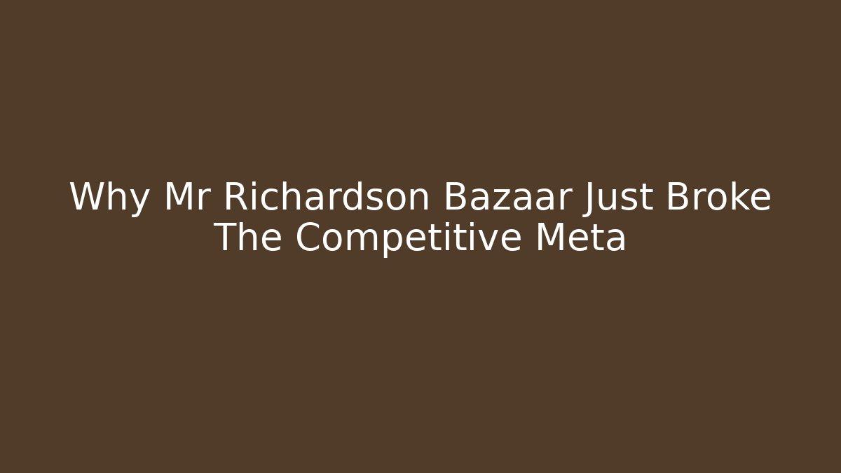 Why Mr Richardson Bazaar Just Broke The Competitive Meta - Create More Assets