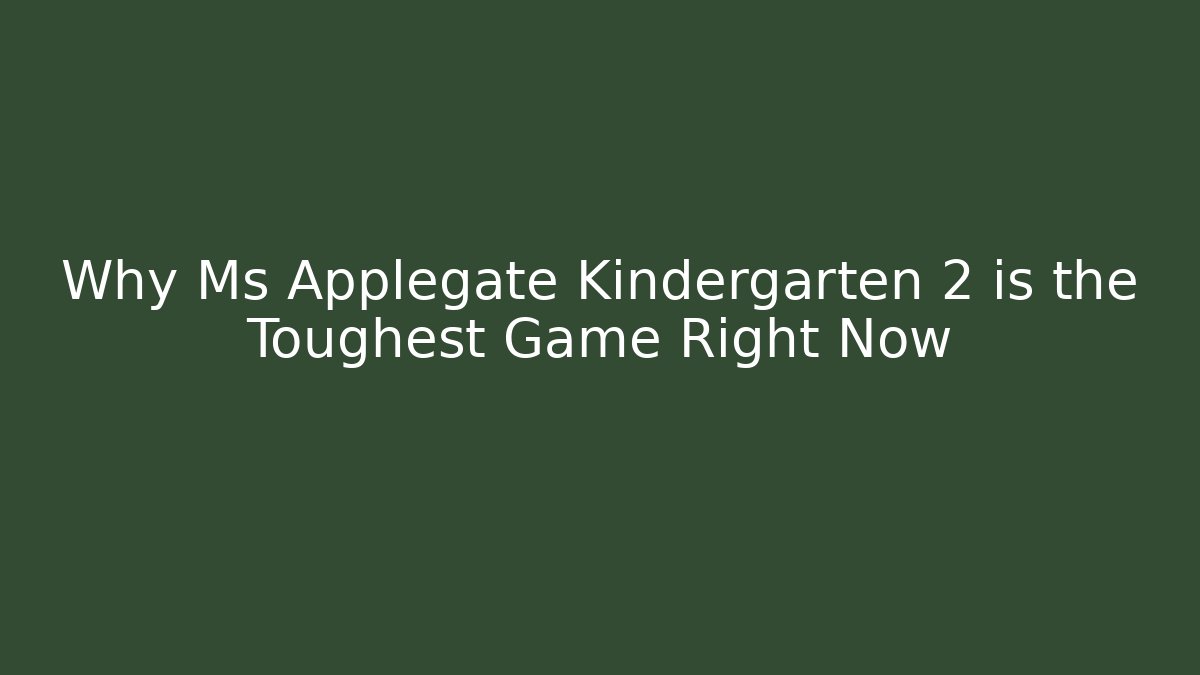 Why Ms Applegate Kindergarten 2 is the Toughest Game Right Now