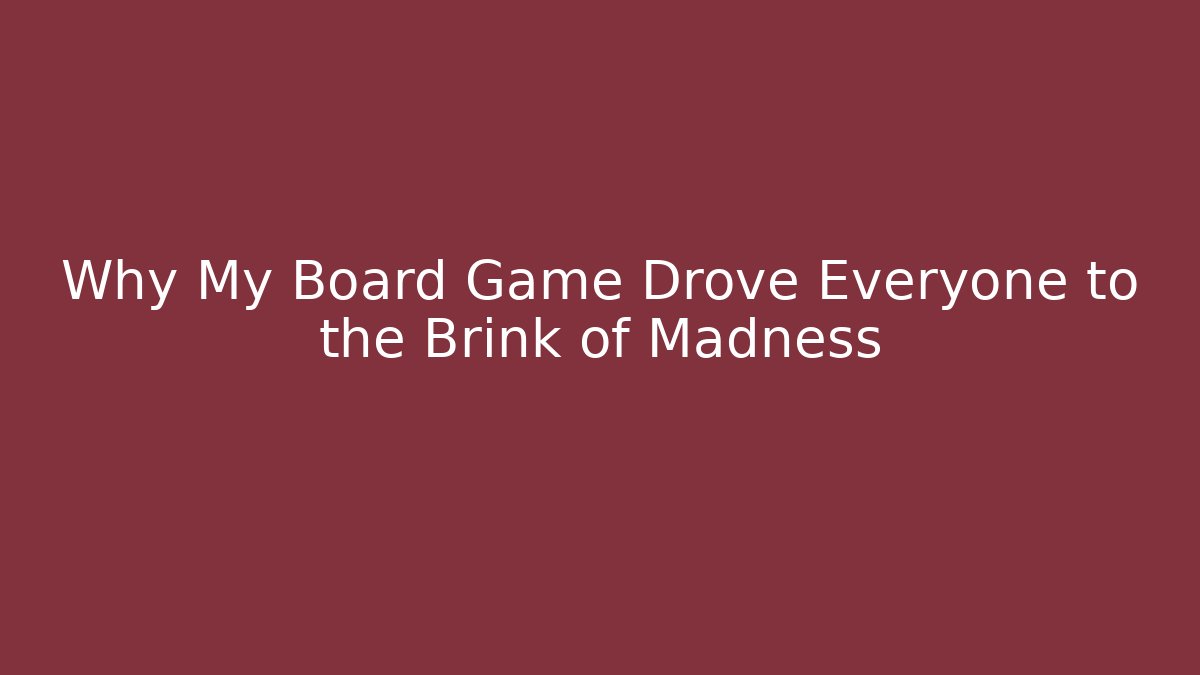 Why My Board Game Drove Everyone to the Brink of Madness