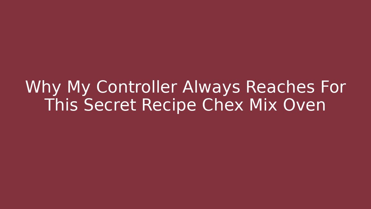 Why My Controller Always Reaches For This Secret Recipe Chex Mix Oven