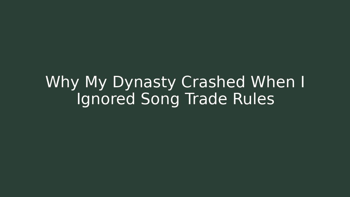 Why My Dynasty Crashed When I Ignored Song Trade Rules - Create More Assets