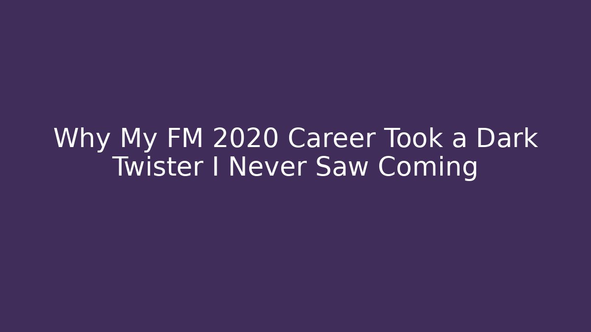 Why My FM 2020 Career Took a Dark Twister I Never Saw Coming